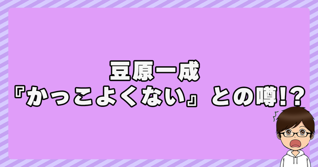 豆原一成は『かっこよくない』との噂！？