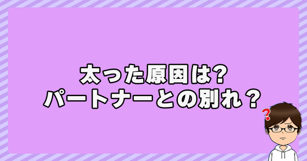 太った原因はパートナーとの別れ？