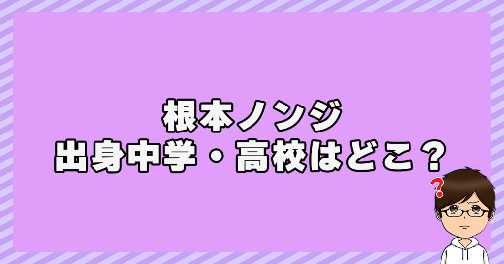 根本ノンジの出身中学・高校はどこ？