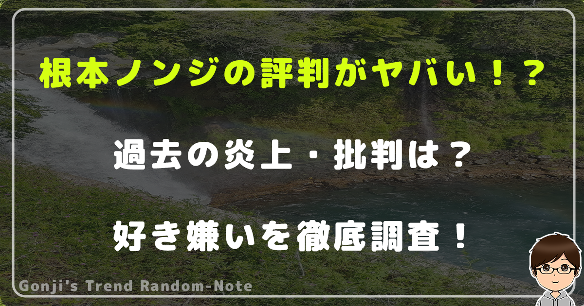 根本ノンジの評判がヤバい！？過去の炎上・批判は？好き嫌いを徹底調査！