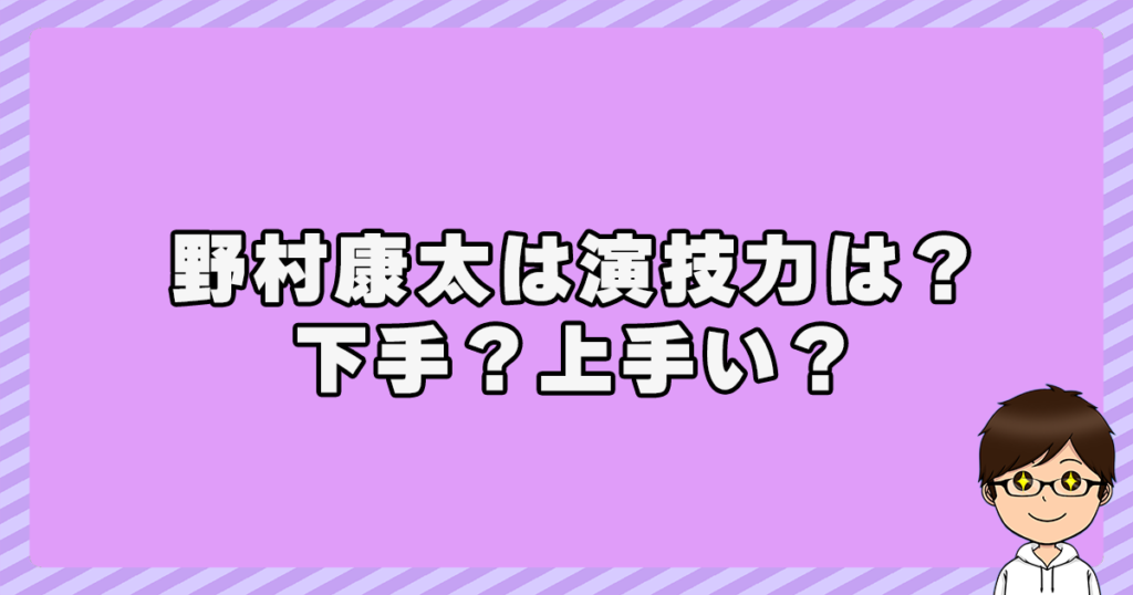 野村康太は演技力は？下手？上手い？