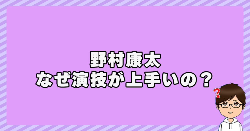 野村康太はなぜ演技が上手いの？