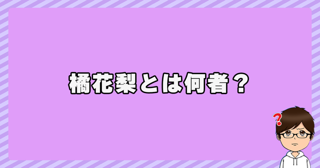 橘花梨とは何者？