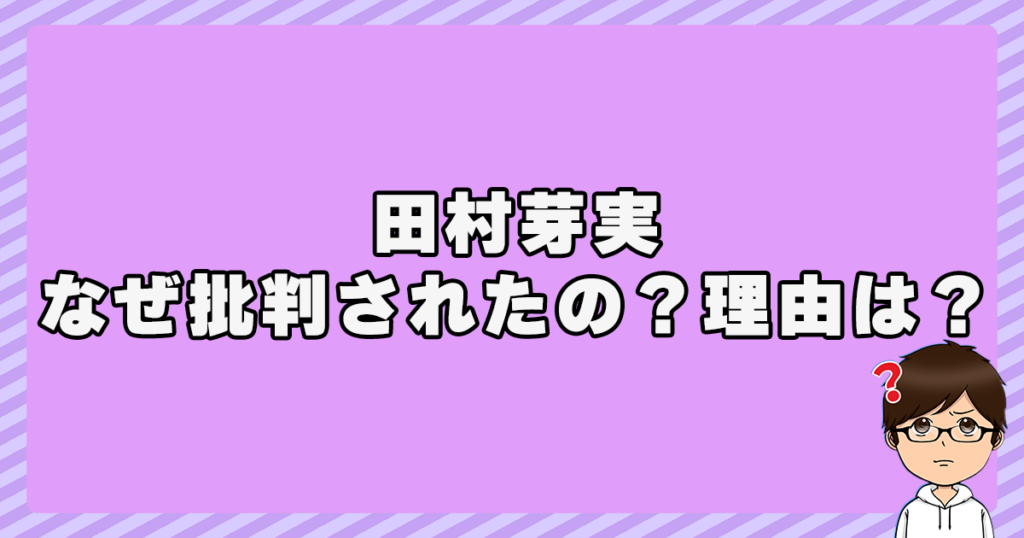 田村芽実はなぜ批判されたの？理由は？