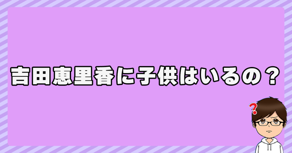 吉田恵里香に子供はいるの？