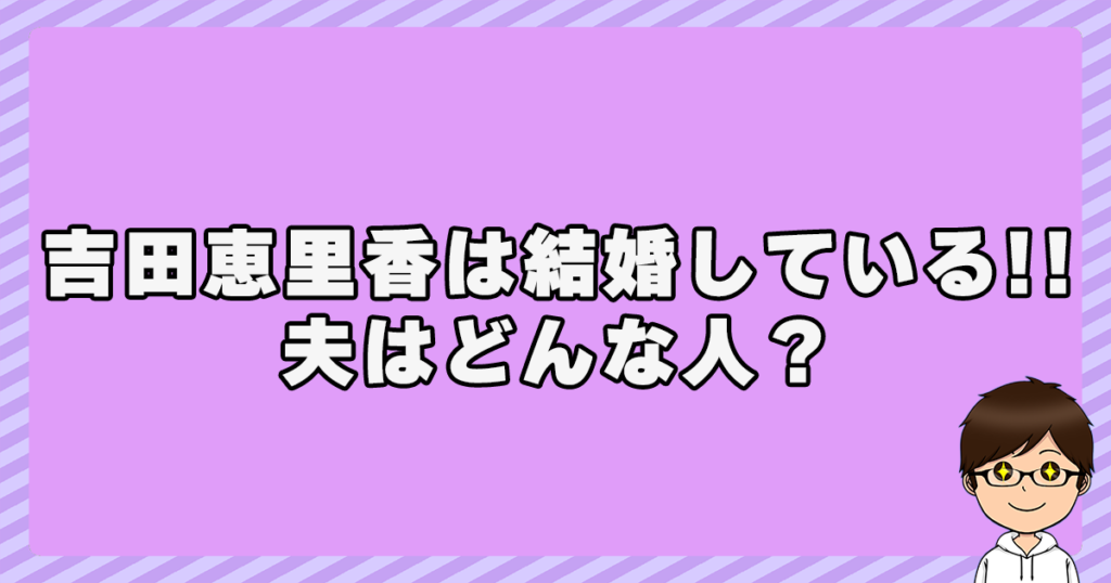 吉田恵里香は結婚している！夫はどんな人？