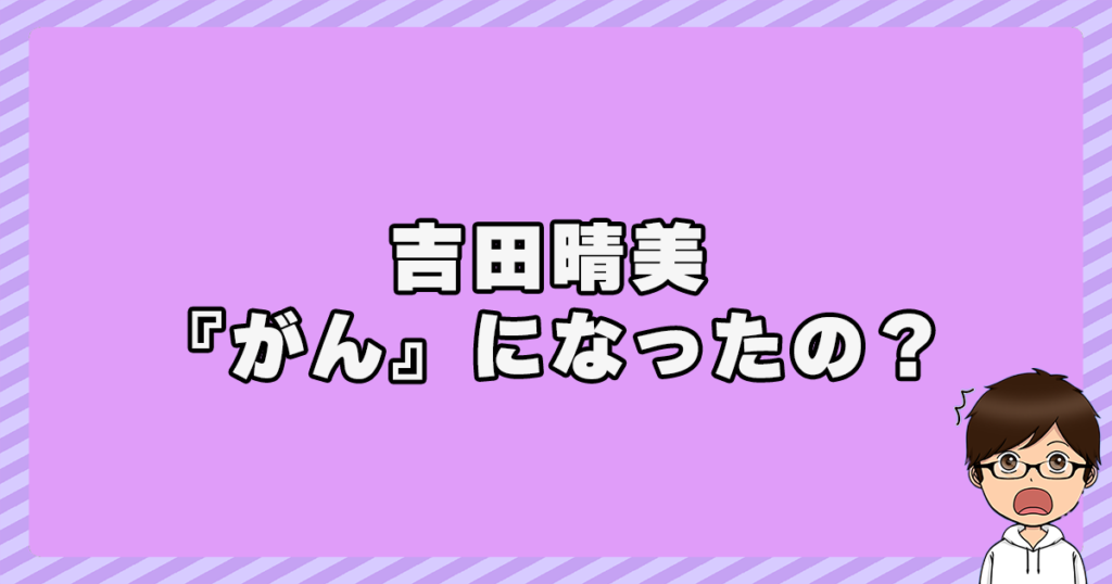 吉田晴美が『がん』になったの？