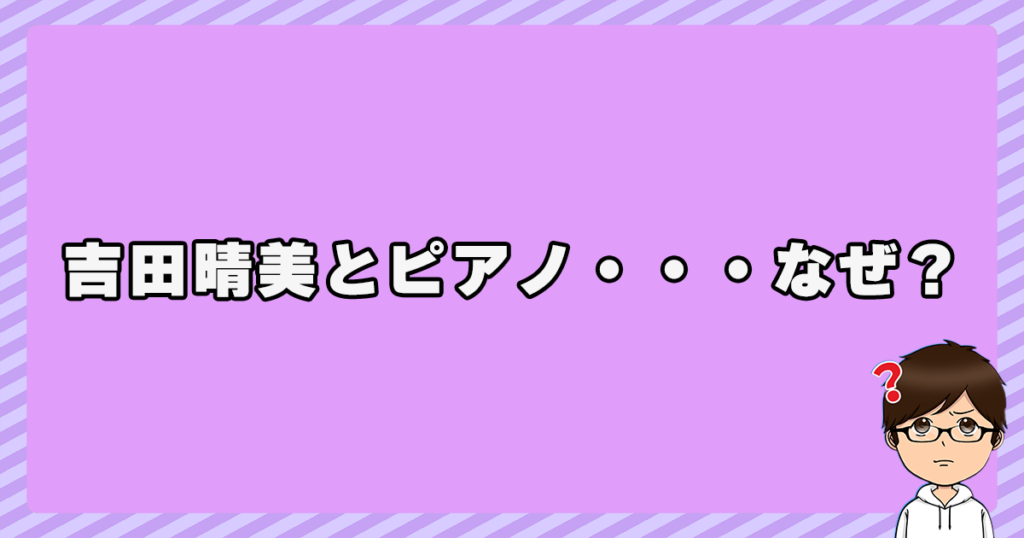 吉田晴美とピアノ・・・なぜ？