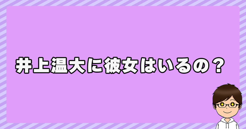 井上温大に彼女はいるの？