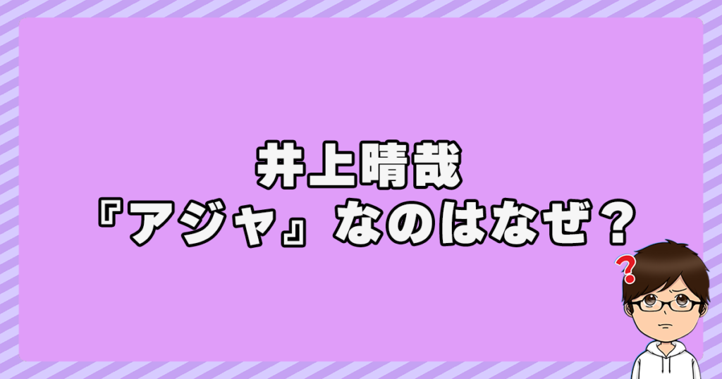 井上晴哉のあだ名が『アジャ』なのはなぜ？