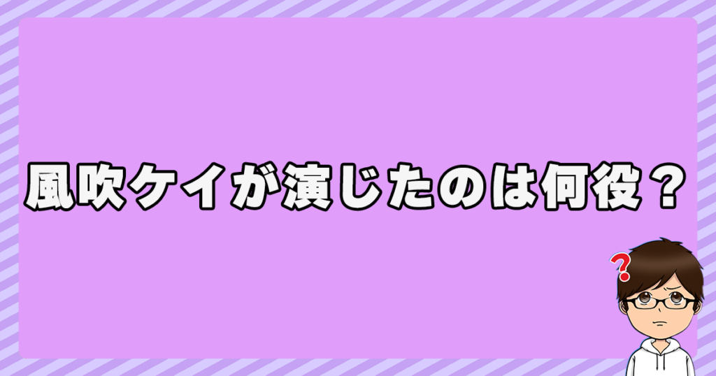 風吹ケイが演じたのは何役？