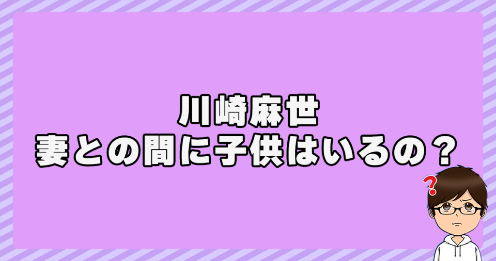 川崎麻世と妻との間に子供はいるの？