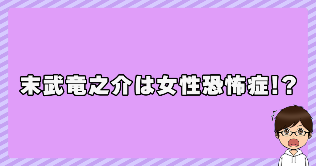 【KUZIRA】末武竜之介は女性恐怖症！？