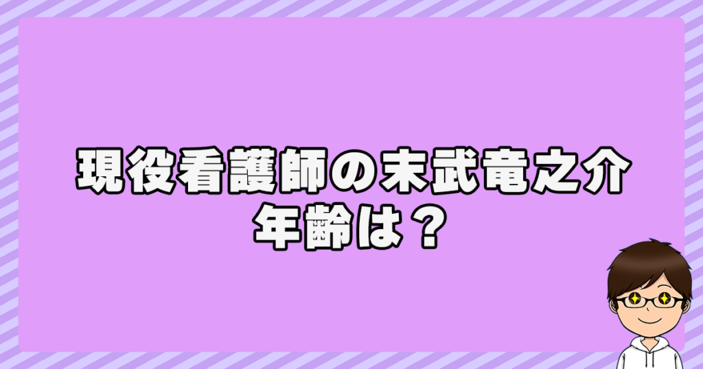 現役看護師の末武竜之介とは？年齢は？