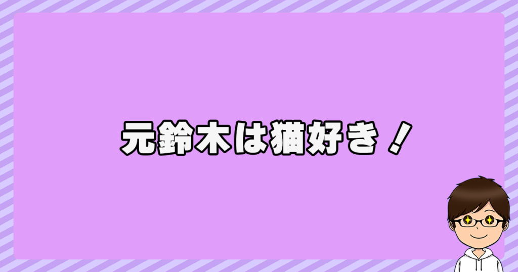 元鈴木は猫好き！