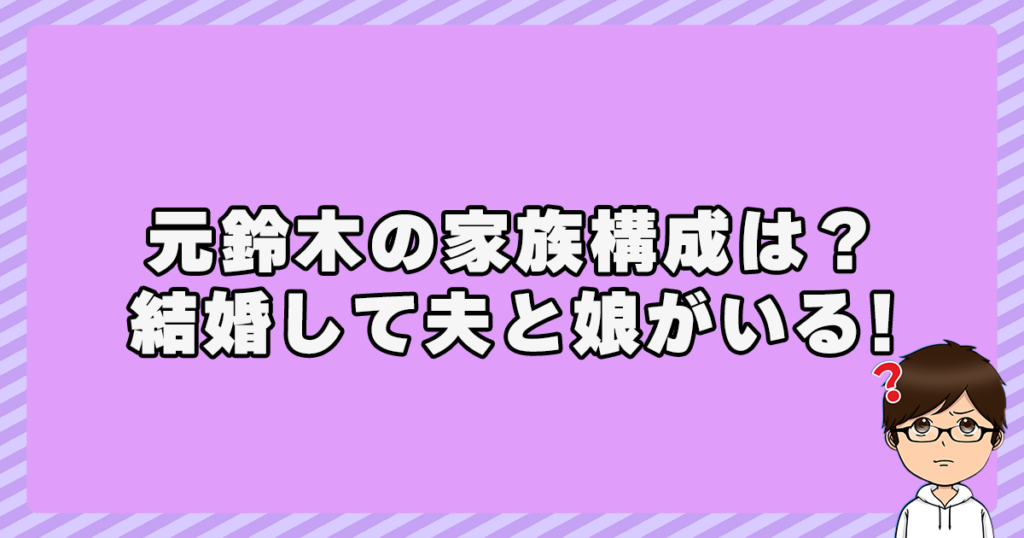 元鈴木の家族構成は？結婚して夫と子供(娘)がいる！