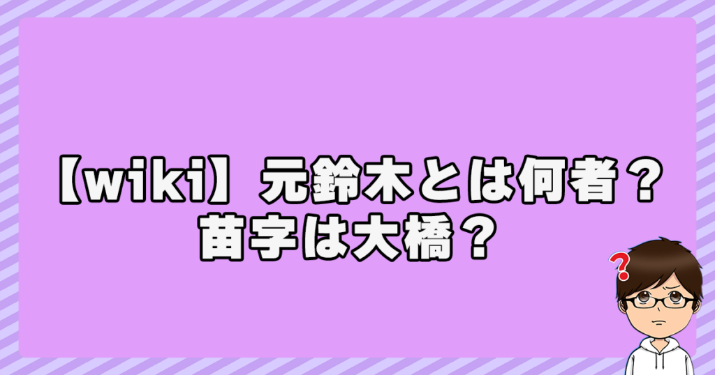 【wiki】元鈴木とは何者？苗字は大橋？