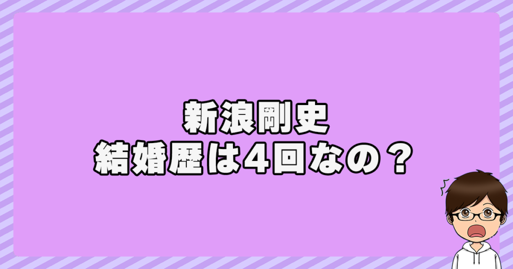 新浪剛史の結婚歴は4回なの？