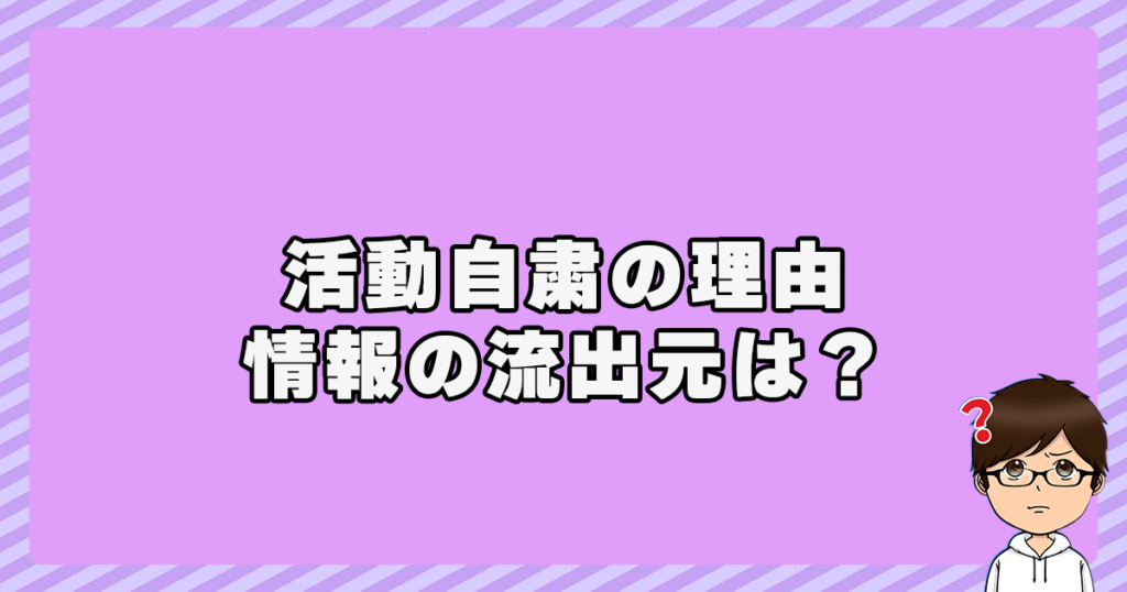 活動自粛の理由や情報の流出元は？