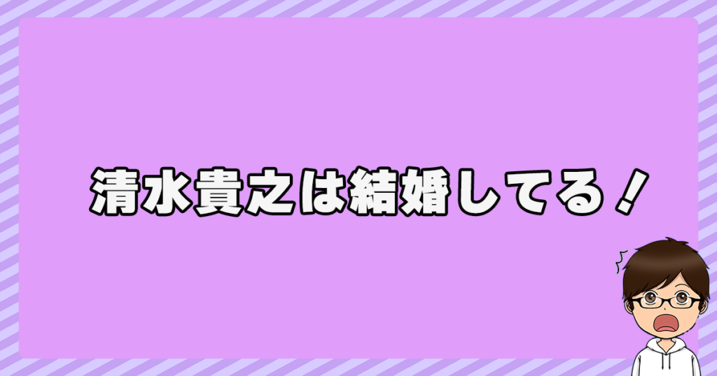 清水貴之は結婚してる！