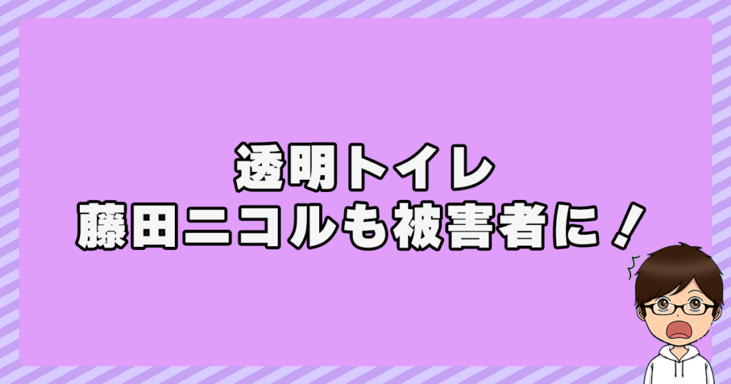 透明トイレで藤田ニコルも被害者に！