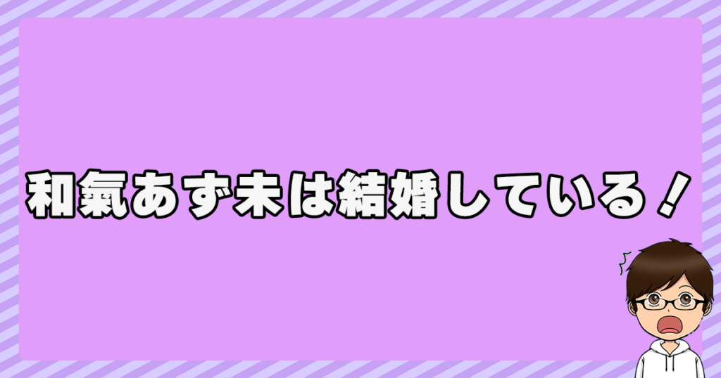 和氣あず未は結婚している！