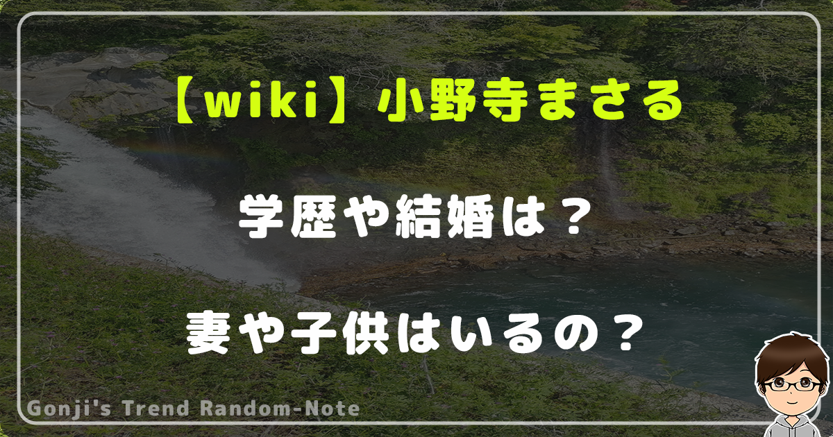 【wiki】小野寺まさるのプロフ！学歴や結婚は？妻や子供はいるの？