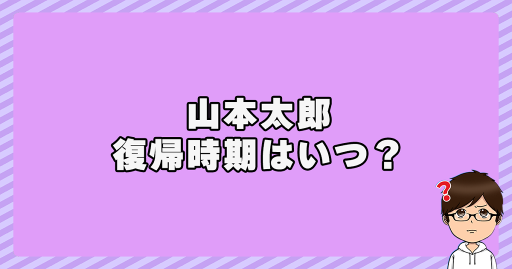 山本太郎の復帰時期はいつ？