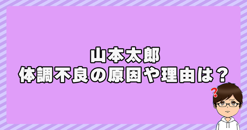 山本太郎の体調不良の原因や理由は？